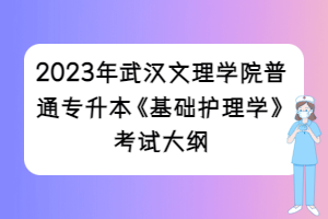 2023年武漢文理學(xué)院普通專(zhuān)升本《基礎(chǔ)護(hù)理學(xué)》考試大綱