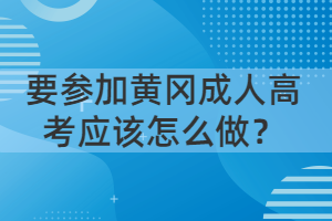 要參加黃岡成人高考應(yīng)該怎么做？