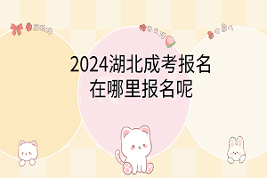 2024湖北成考報名在哪里報名呢