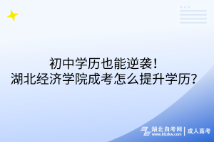 初中學歷也能逆襲！湖北經濟學院成考怎么提升學歷？