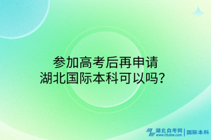 參加高考后再申請(qǐng)湖北國(guó)際本科可以嗎？