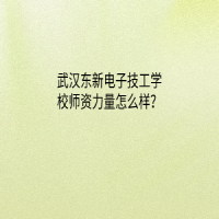 武漢東新電子技工學校師資力量怎么樣？