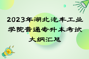 2023年湖北汽車工業(yè)學院普通專升本考試大綱匯總