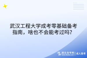 武漢工程大學成考零基礎(chǔ)備考指南，啥也不會能考過嗎？