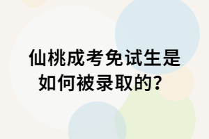 仙桃成考免試生是如何被錄取的？