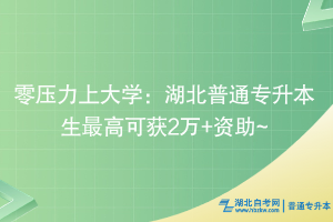 零壓力上大學(xué)：湖北普通專升本生最高可獲2萬+資助~