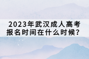 2023年武漢成人高考報名時間在什么時候？