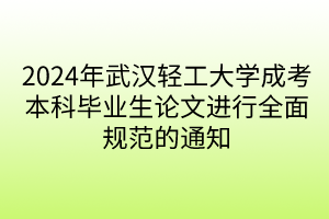 2024年武漢輕工大學(xué)成考本科畢業(yè)生論文進(jìn)行全面規(guī)范的通知