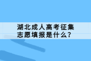 湖北成人高考征集志愿填報(bào)是什么？