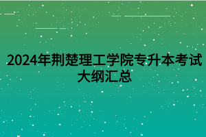 2024年荊楚理工學(xué)院專升本考試大綱匯總