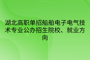 湖北高職單招船舶電子電氣技術(shù)專業(yè)公辦招生院校、就業(yè)方向