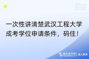 一次性講清楚武漢工程大學成考學位申請條件，碼?。?></a></div>
								<div   id=