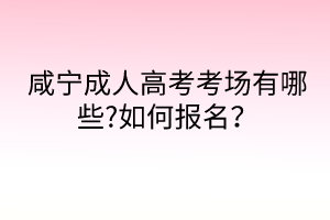 咸寧成人高考考場(chǎng)有哪些?如何報(bào)名？