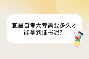 宜昌自考大專需要多久才能拿到證書呢？