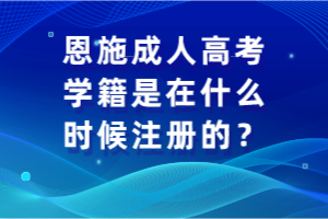 恩施成人高考學籍是在什么時候注冊的？