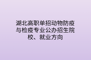 湖北高職單招動(dòng)物防疫與檢疫專業(yè)公辦招生院校、就業(yè)方向