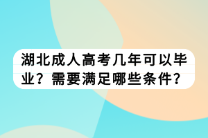 湖北成人高考幾年可以畢業(yè)？需要滿足哪些條件？