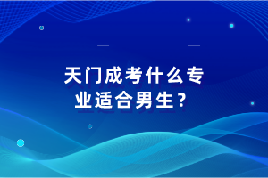 天門成考什么專業(yè)適合男生？