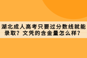 湖北成人高考只要過分?jǐn)?shù)線就能錄??？文憑的含金量怎么樣？