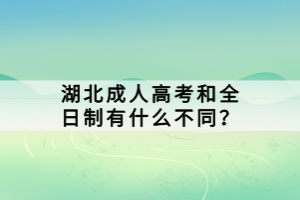 湖北成人高考和全日制有什么不同？