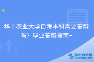 華中農(nóng)業(yè)大學(xué)自考本科需要答辯嗎？畢業(yè)答辯指南~