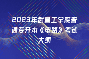 2023年武昌工學院普通專升本《電路》考試大綱