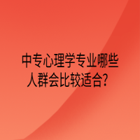 中專心理學(xué)專業(yè)哪些人群會比較適合？