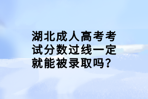湖北成人高考考試分?jǐn)?shù)過(guò)線一定就能被錄取嗎？
