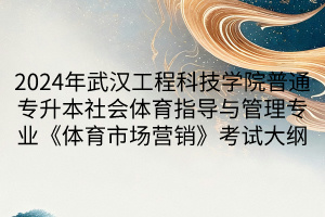 2024年武漢工程科技學(xué)院普通專升本社會(huì)體育指導(dǎo)與管理專業(yè)《體育市場營銷》考試大綱