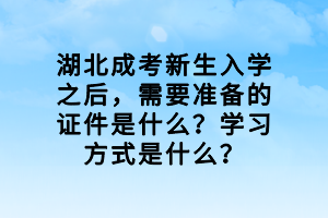 湖北成考新生入學之后，需要準備的證件是什么？學習方式是什么？