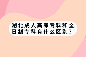 湖北成人高考專科和全日制?？朴惺裁磪^(qū)別？