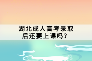 湖北成人高考錄取后還要上課嗎？