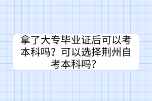 拿了大專畢業(yè)證后可以考本科嗎？可以選擇荊州自考本科嗎？