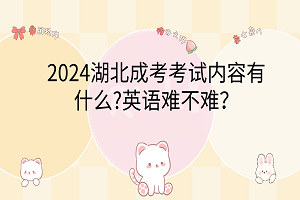 2024湖北成考考試內(nèi)容有什么?英語(yǔ)難不難？