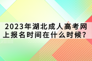 2023年湖北成人高考網(wǎng)上報名時間在什么時候？