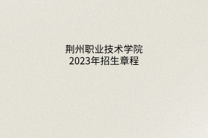 荊州職業(yè)技術學院2023年招生章程