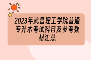 2023年武昌理工學(xué)院普通專升本考試科目及參考教材匯總