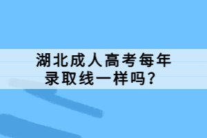 湖北成人高考每年錄取線一樣嗎？