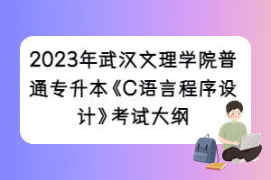 2023年武漢文理學(xué)院普通專(zhuān)升本《C語(yǔ)言程序設(shè)計(jì)》考試大綱