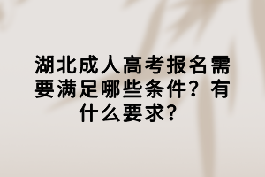 湖北成人高考報名需要滿足哪些條件？有什么要求？