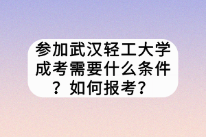 參加武漢輕工大學(xué)成考需要什么條件？如何報(bào)考？