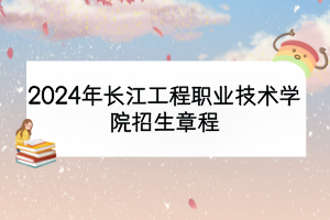 2024年長江工程職業(yè)技術(shù)學(xué)院招生章程