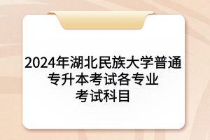 2024年湖北民族大學普通專升本考試各專業(yè)考試科目及參考教材