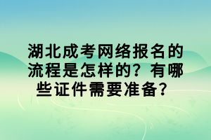 湖北成考網(wǎng)絡(luò)報名的流程是怎樣的？有哪些證件需要準(zhǔn)備？