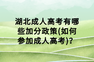 湖北成人高考有哪些加分政策(如何參加成人高考)？