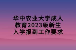 華中農(nóng)業(yè)大學(xué)成人教育2023級(jí)新生入學(xué)報(bào)到工作要求