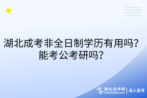 湖北成考非全日制學(xué)歷有用嗎？能考公考研嗎？