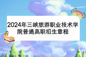 2024年三峽旅游職業(yè)技術(shù)學(xué)院普通高職招生章程