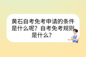 黃石自考免考申請(qǐng)的條件是什么呢？自考免考規(guī)則是什么？