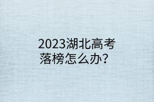 2023湖北高考落榜怎么辦？